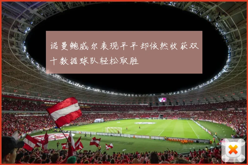 诺曼鲍威尔表现平平却依然收获双十数据球队轻松取胜