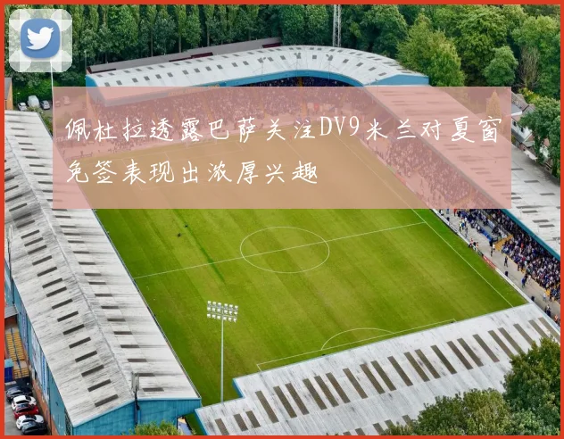 佩杜拉透露巴萨关注DV9米兰对夏窗免签表现出浓厚兴趣