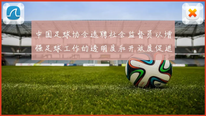 中国足球协会选聘社会监督员以增强足球工作的透明度和开放度促进足球事业发展