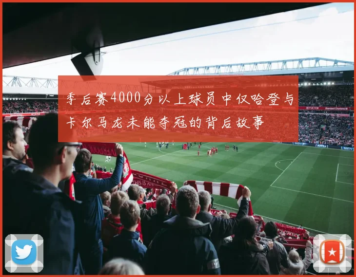 季后赛4000分以上球员中仅哈登与卡尔马龙未能夺冠的背后故事