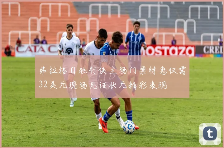 弗拉格日独行侠主场门票特惠仅需32美元现场见证状元精彩表现
